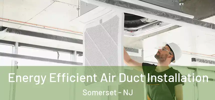 Energy Efficient Air Duct Installation Somerset - NJ